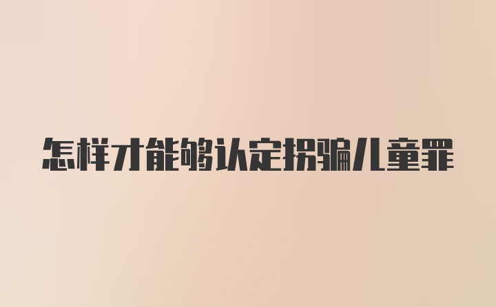 怎样才能够认定拐骗儿童罪