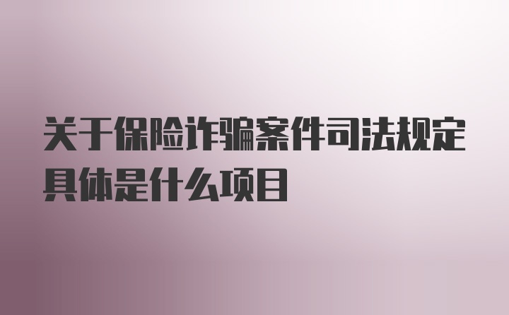 关于保险诈骗案件司法规定具体是什么项目