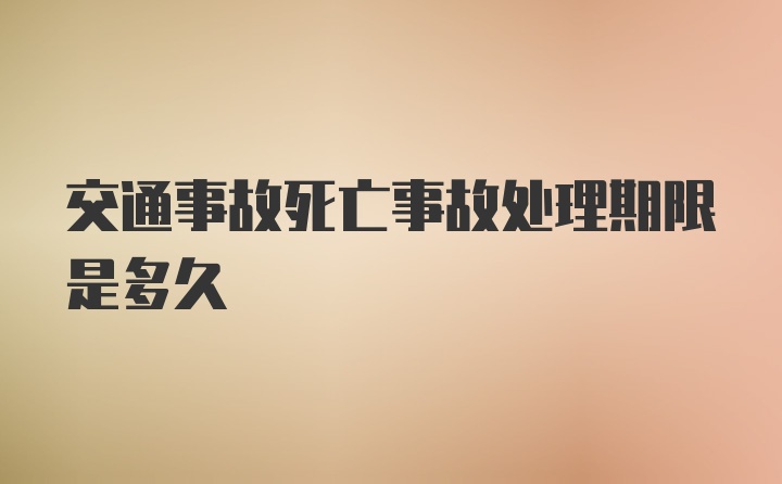 交通事故死亡事故处理期限是多久