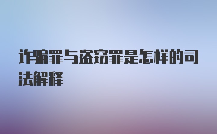 诈骗罪与盗窃罪是怎样的司法解释