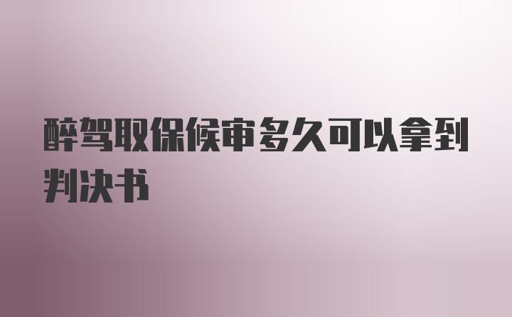 醉驾取保候审多久可以拿到判决书