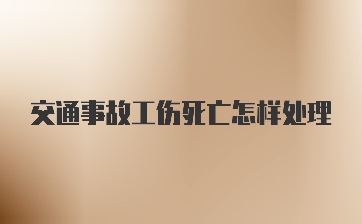 交通事故工伤死亡怎样处理