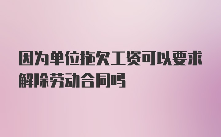 因为单位拖欠工资可以要求解除劳动合同吗