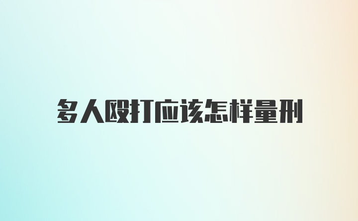 多人殴打应该怎样量刑