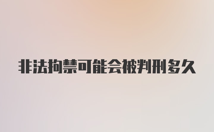 非法拘禁可能会被判刑多久