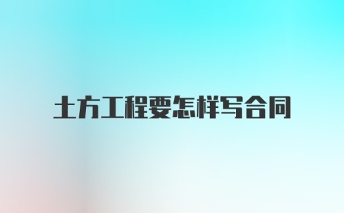 土方工程要怎样写合同