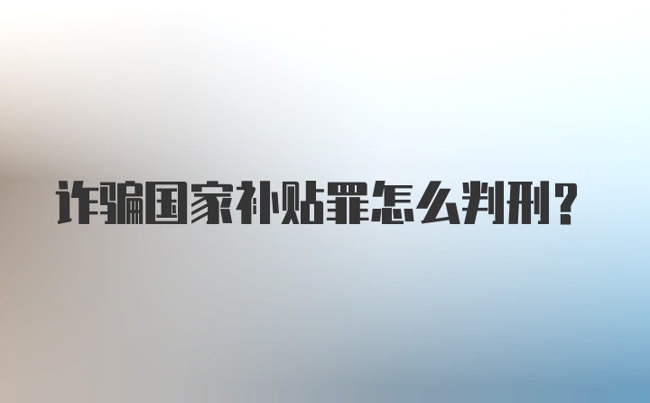 诈骗国家补贴罪怎么判刑？