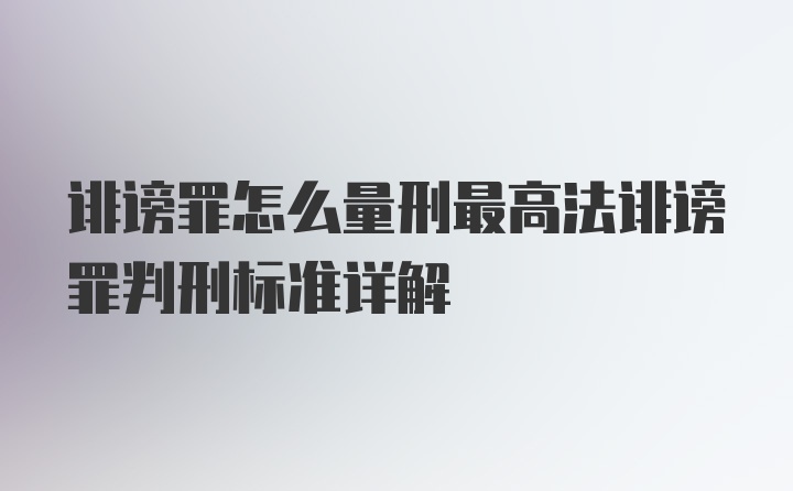 诽谤罪怎么量刑最高法诽谤罪判刑标准详解