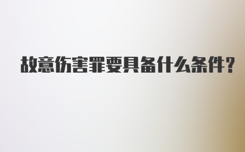 故意伤害罪要具备什么条件？