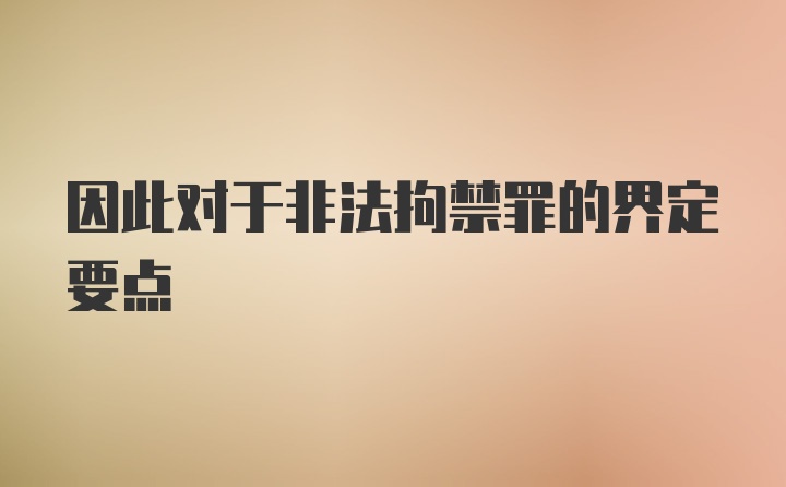 因此对于非法拘禁罪的界定要点