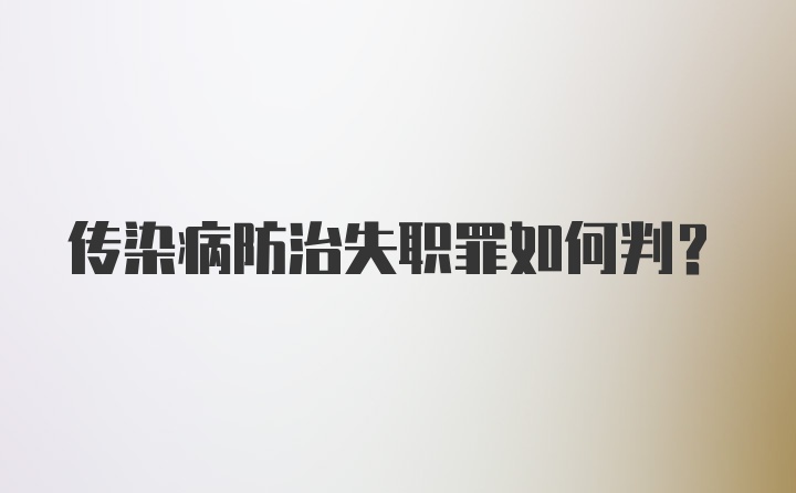 传染病防治失职罪如何判？