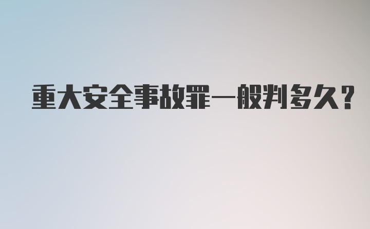 重大安全事故罪一般判多久？