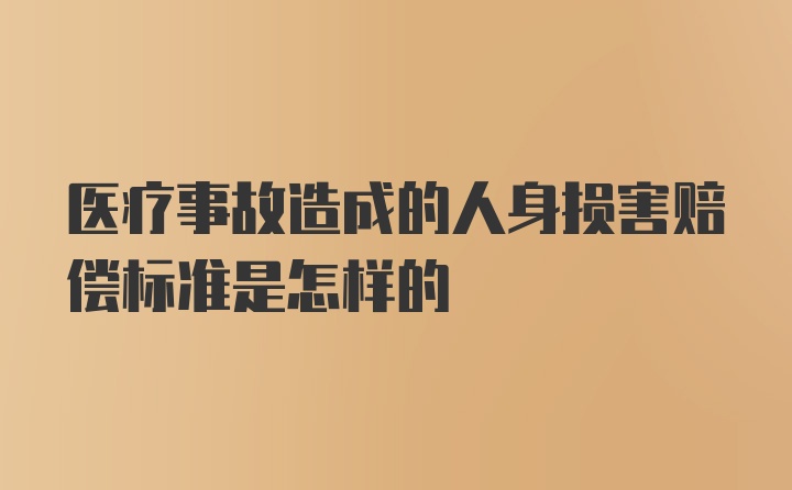 医疗事故造成的人身损害赔偿标准是怎样的