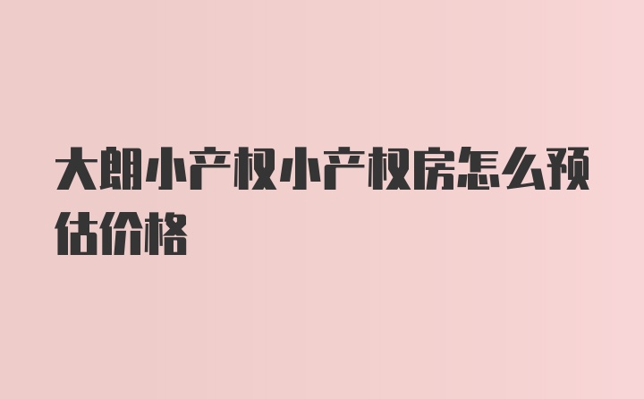 大朗小产权小产权房怎么预估价格