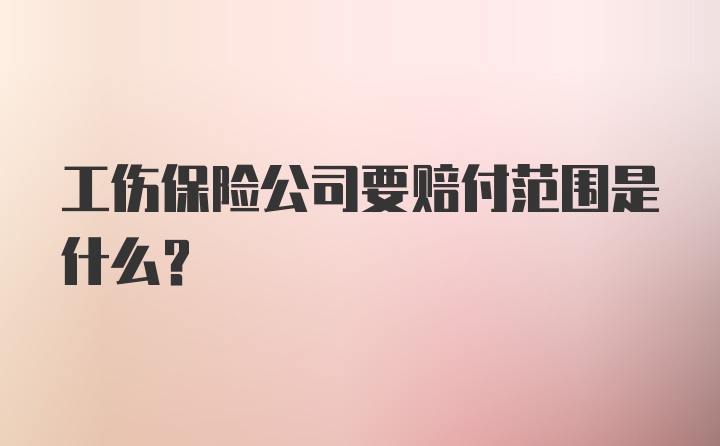 工伤保险公司要赔付范围是什么？