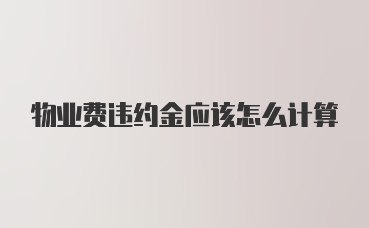 物业费违约金应该怎么计算