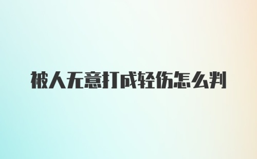 被人无意打成轻伤怎么判