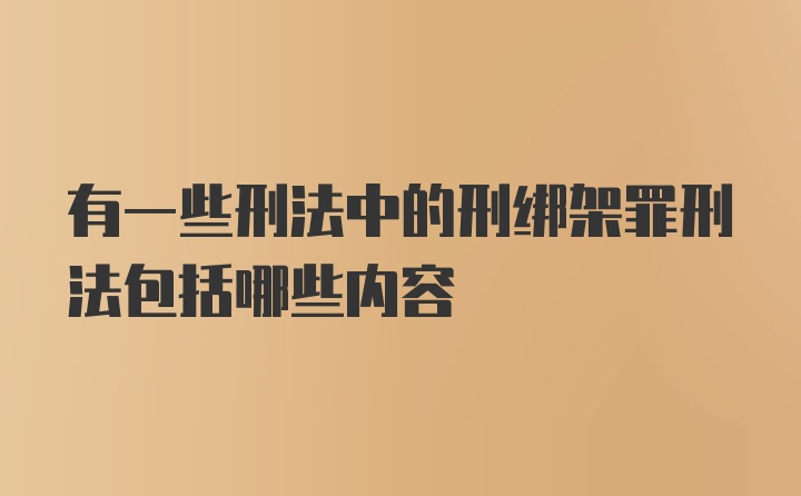 有一些刑法中的刑绑架罪刑法包括哪些内容