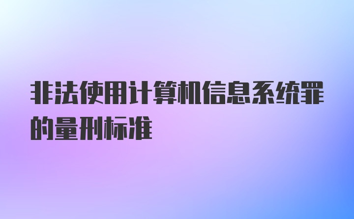 非法使用计算机信息系统罪的量刑标准