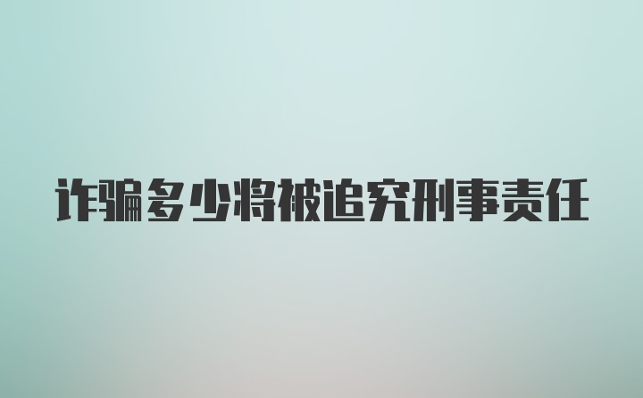 诈骗多少将被追究刑事责任