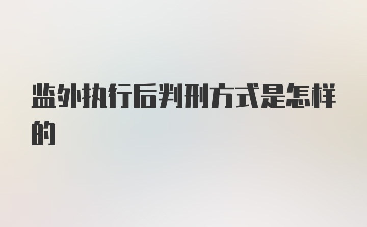 监外执行后判刑方式是怎样的