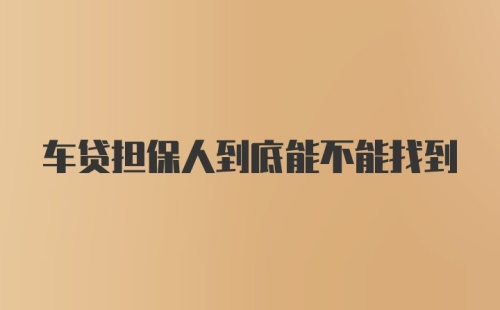 车贷担保人到底能不能找到