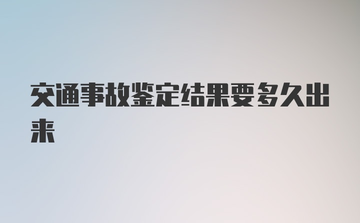 交通事故鉴定结果要多久出来