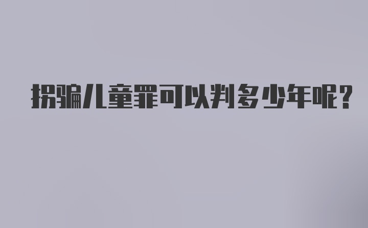 拐骗儿童罪可以判多少年呢？