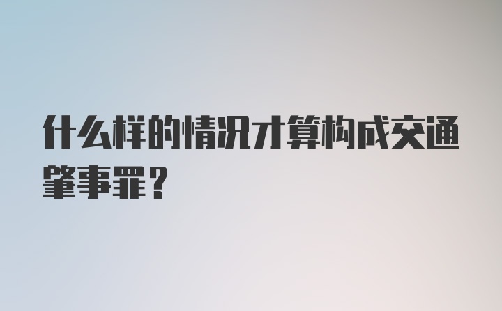 什么样的情况才算构成交通肇事罪?