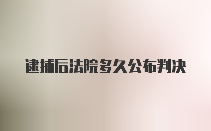 逮捕后法院多久公布判决