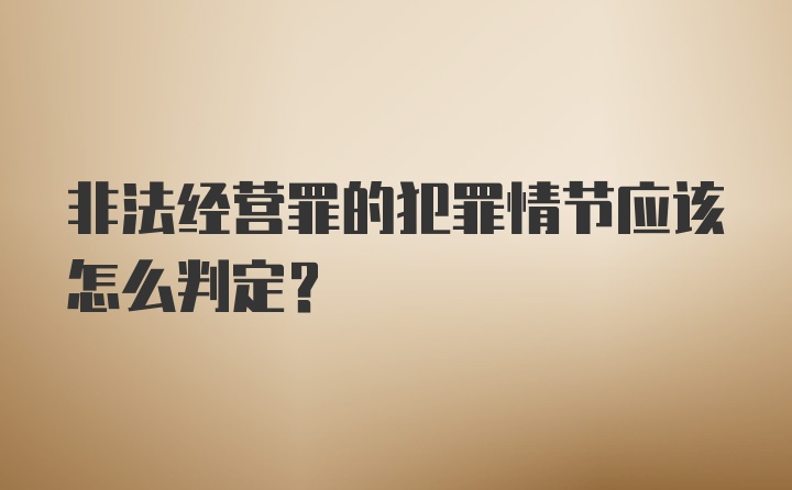 非法经营罪的犯罪情节应该怎么判定？