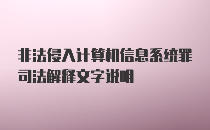 非法侵入计算机信息系统罪司法解释文字说明