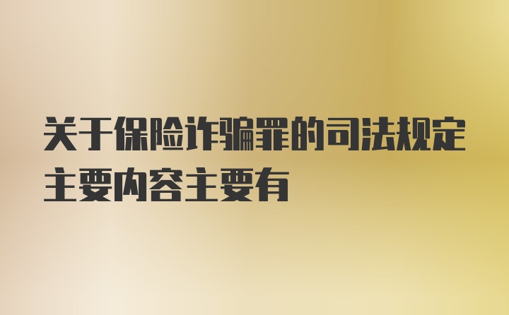 关于保险诈骗罪的司法规定主要内容主要有