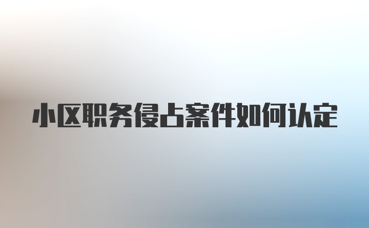 小区职务侵占案件如何认定