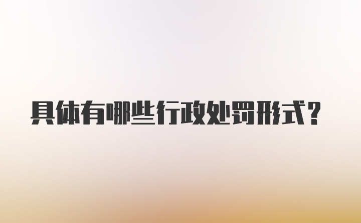 具体有哪些行政处罚形式?