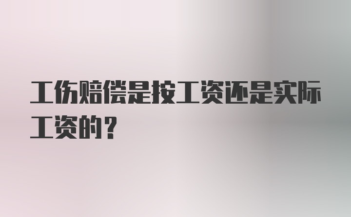 工伤赔偿是按工资还是实际工资的？