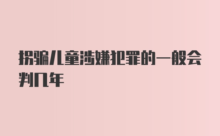 拐骗儿童涉嫌犯罪的一般会判几年