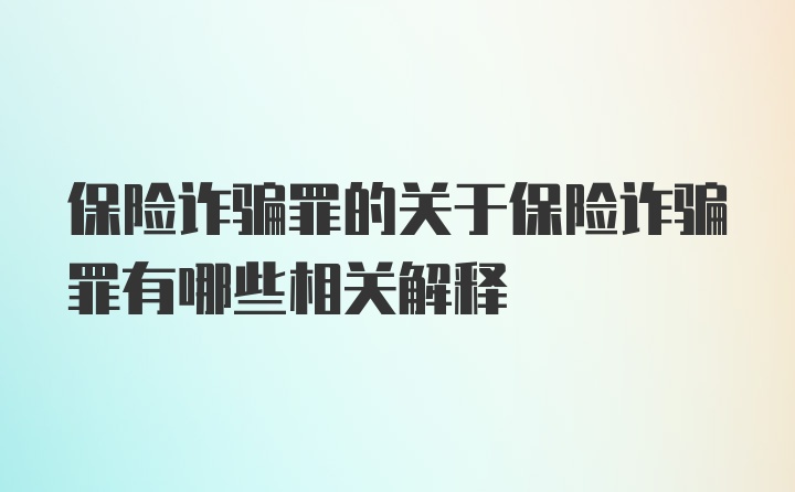 保险诈骗罪的关于保险诈骗罪有哪些相关解释