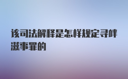 该司法解释是怎样规定寻衅滋事罪的