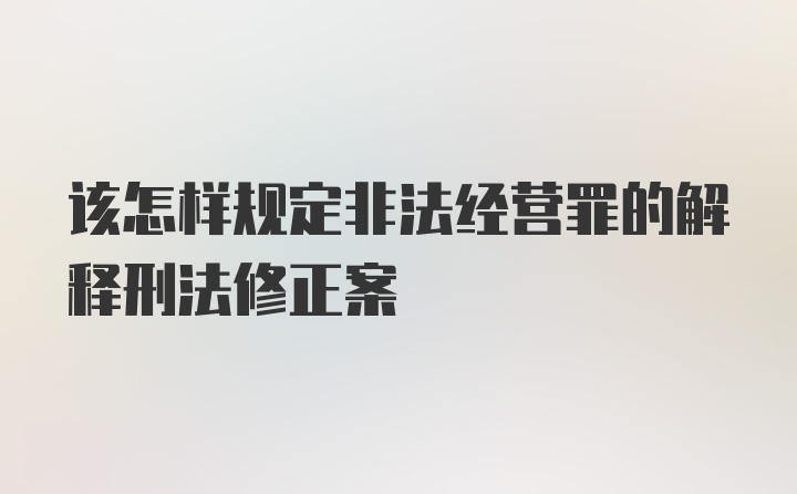 该怎样规定非法经营罪的解释刑法修正案