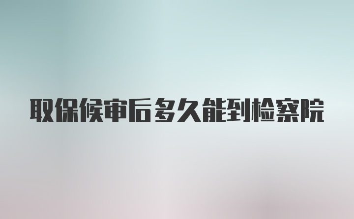 取保候审后多久能到检察院