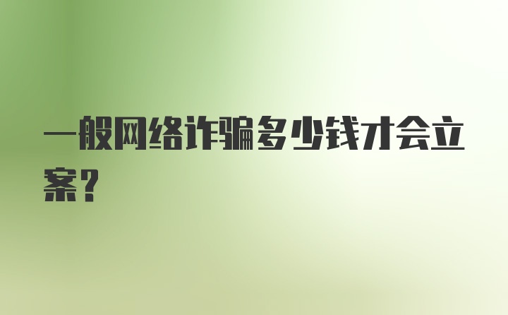 一般网络诈骗多少钱才会立案？