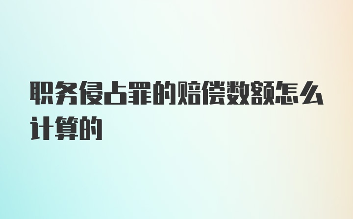 职务侵占罪的赔偿数额怎么计算的