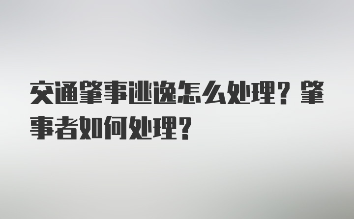 交通肇事逃逸怎么处理？肇事者如何处理？