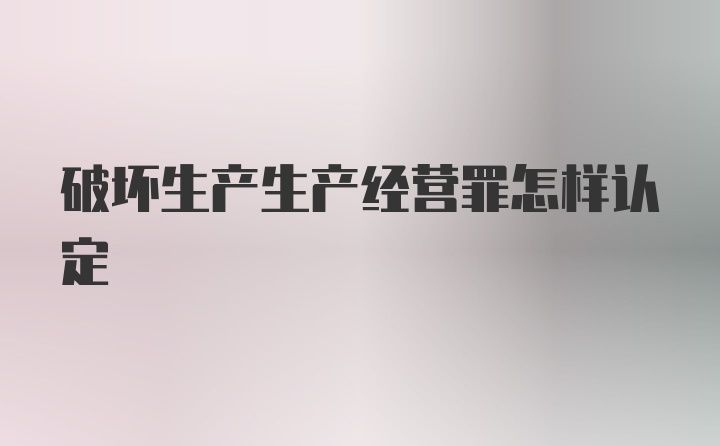 破坏生产生产经营罪怎样认定