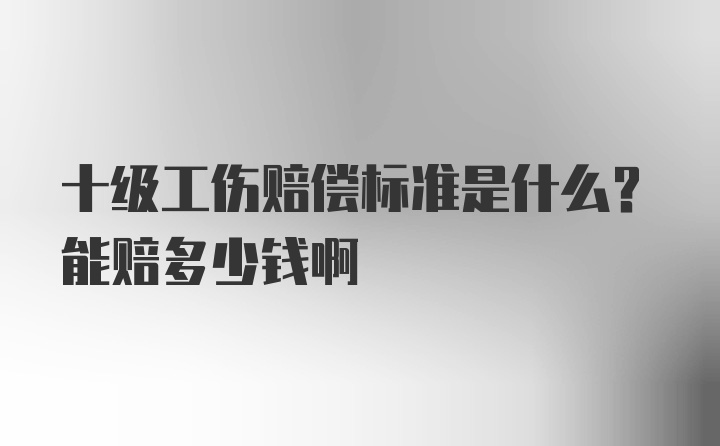 十级工伤赔偿标准是什么？能赔多少钱啊