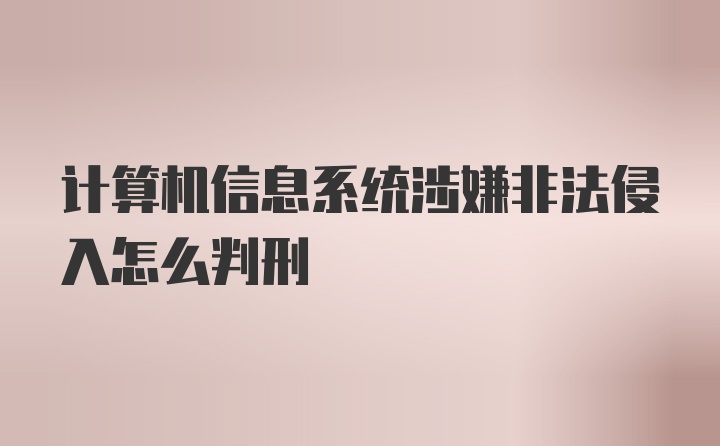 计算机信息系统涉嫌非法侵入怎么判刑