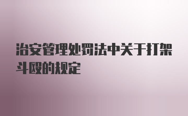 治安管理处罚法中关于打架斗殴的规定