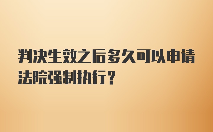 判决生效之后多久可以申请法院强制执行？