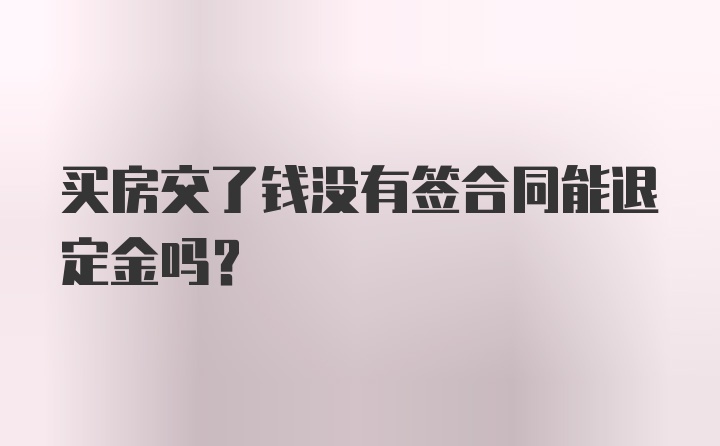 买房交了钱没有签合同能退定金吗？